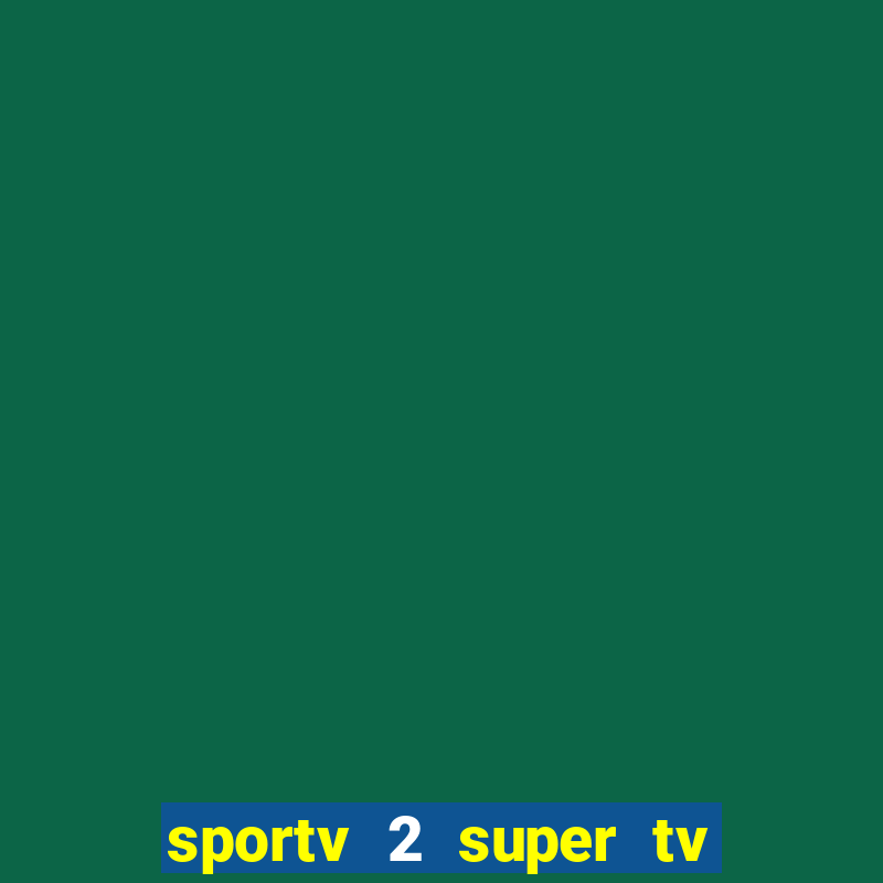 sportv 2 super tv ao vivo